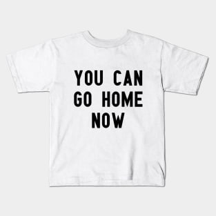 you can go home now Kids T-Shirt